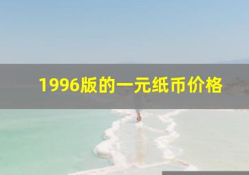 1996版的一元纸币价格