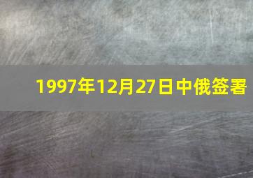 1997年12月27日中俄签署