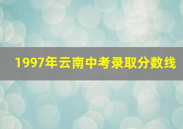 1997年云南中考录取分数线