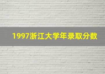 1997浙江大学年录取分数