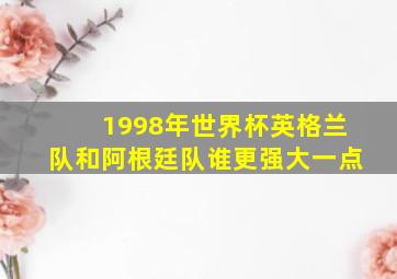 1998年世界杯英格兰队和阿根廷队谁更强大一点