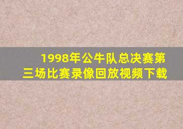 1998年公牛队总决赛第三场比赛录像回放视频下载