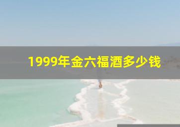 1999年金六福酒多少钱