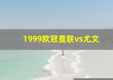 1999欧冠曼联vs尤文