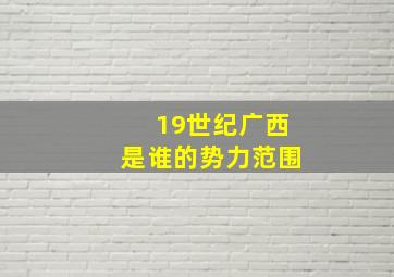 19世纪广西是谁的势力范围