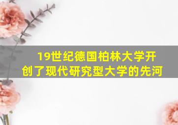 19世纪德国柏林大学开创了现代研究型大学的先河