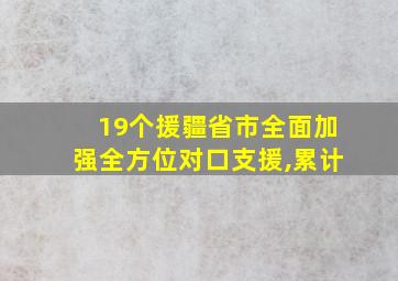 19个援疆省市全面加强全方位对口支援,累计