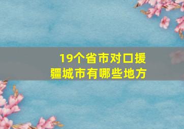 19个省市对口援疆城市有哪些地方