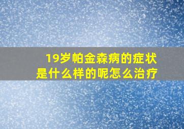 19岁帕金森病的症状是什么样的呢怎么治疗