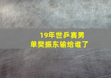 19年世乒赛男单樊振东输给谁了