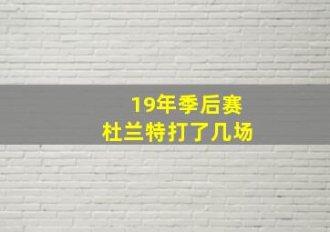 19年季后赛杜兰特打了几场