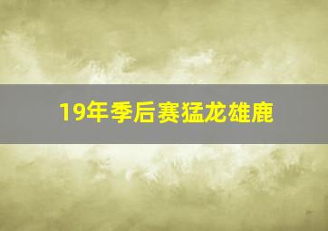 19年季后赛猛龙雄鹿