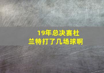 19年总决赛杜兰特打了几场球啊