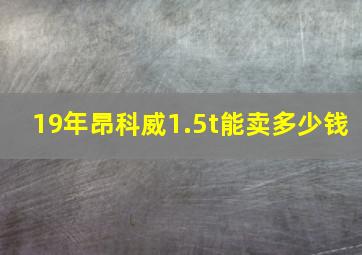 19年昂科威1.5t能卖多少钱