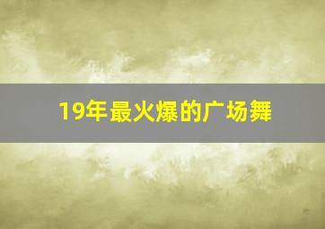 19年最火爆的广场舞