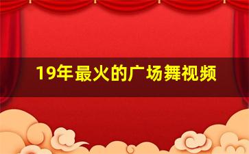 19年最火的广场舞视频