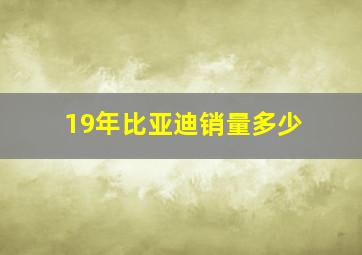 19年比亚迪销量多少