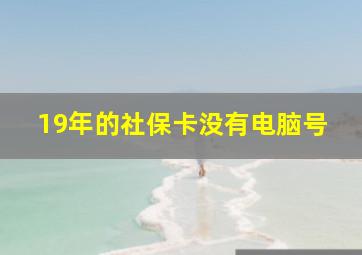 19年的社保卡没有电脑号