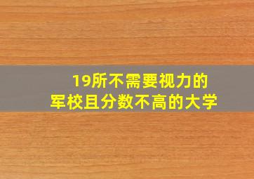 19所不需要视力的军校且分数不高的大学