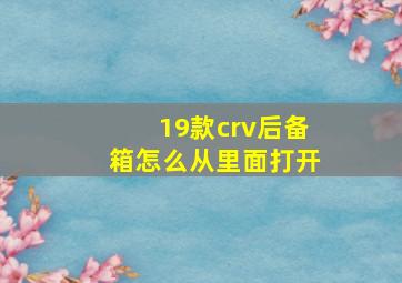 19款crv后备箱怎么从里面打开