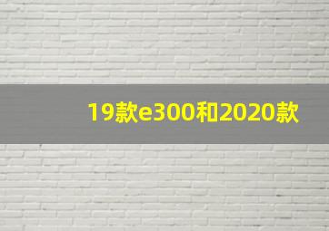 19款e300和2020款