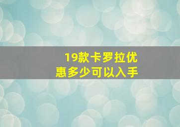 19款卡罗拉优惠多少可以入手