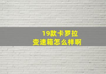 19款卡罗拉变速箱怎么样啊