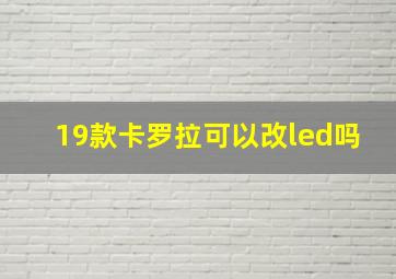 19款卡罗拉可以改led吗