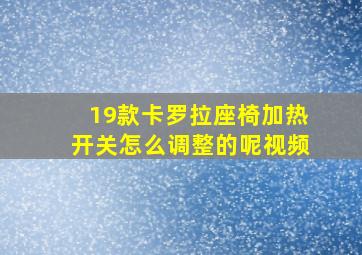 19款卡罗拉座椅加热开关怎么调整的呢视频