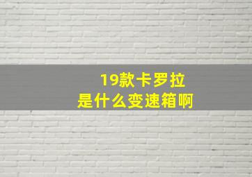 19款卡罗拉是什么变速箱啊