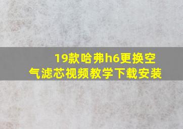 19款哈弗h6更换空气滤芯视频教学下载安装