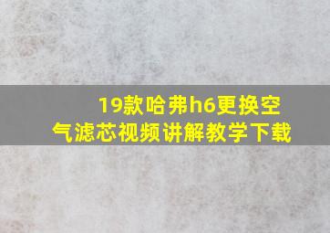 19款哈弗h6更换空气滤芯视频讲解教学下载