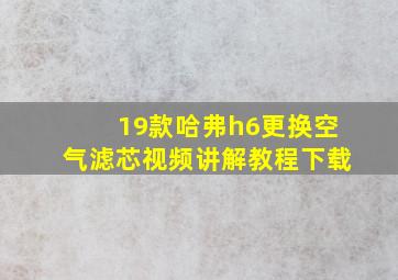 19款哈弗h6更换空气滤芯视频讲解教程下载