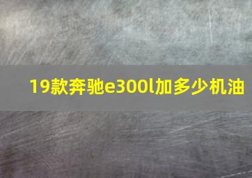 19款奔驰e300l加多少机油