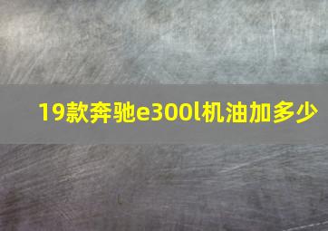 19款奔驰e300l机油加多少