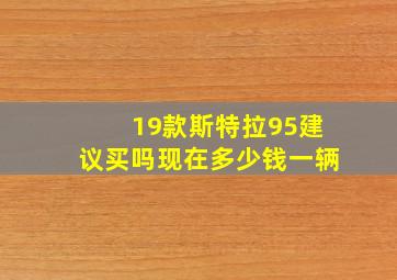 19款斯特拉95建议买吗现在多少钱一辆