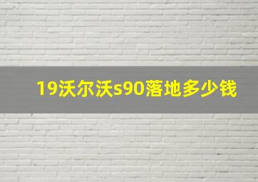 19沃尔沃s90落地多少钱