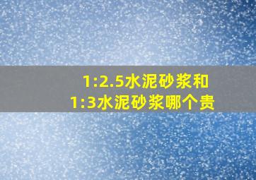 1:2.5水泥砂浆和1:3水泥砂浆哪个贵