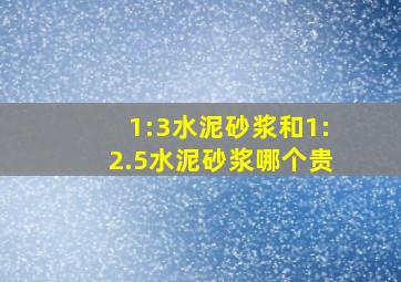 1:3水泥砂浆和1:2.5水泥砂浆哪个贵