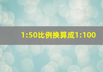 1:50比例换算成1:100