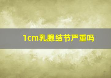 1cm乳腺结节严重吗