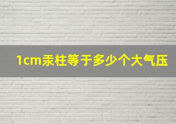 1cm汞柱等于多少个大气压