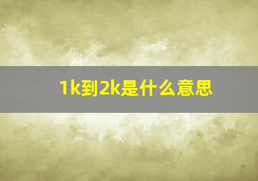 1k到2k是什么意思