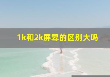 1k和2k屏幕的区别大吗