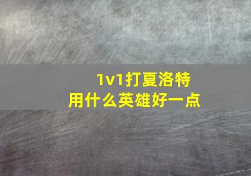 1v1打夏洛特用什么英雄好一点