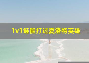 1v1谁能打过夏洛特英雄