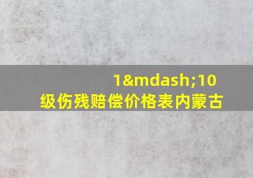 1—10级伤残赔偿价格表内蒙古