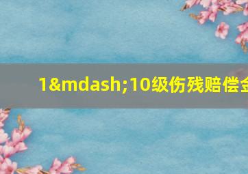 1—10级伤残赔偿金