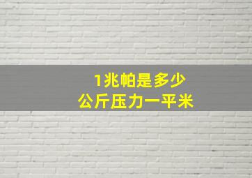 1兆帕是多少公斤压力一平米