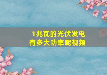 1兆瓦的光伏发电有多大功率呢视频